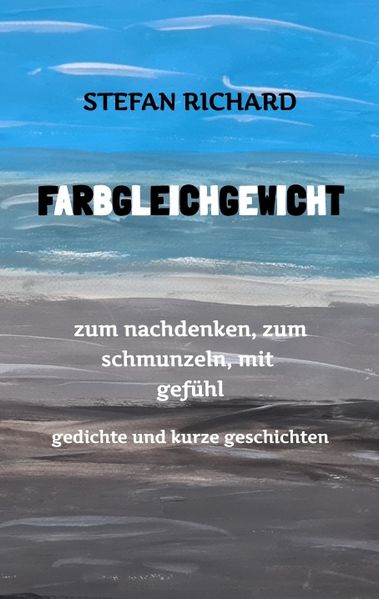 Cover von FARBGLEICHGEWICHT – Ein Gedichtband und kurze Geschichten aus dem Leben. Liebe, Verlust, Glück, Freude, innere Zerrissenheit. Burnout und Corona inklusive
