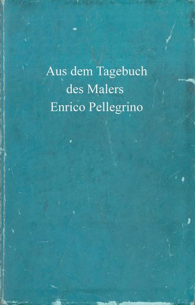 Cover von Aus dem Tagebuch des Malers Enrico Pellegrino