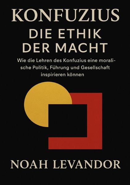 Cover von Konfuzius – Die Ethik der Macht Wie die Lehren des Konfuzius eine moralische Politik, Führung und Gesellschaft inspirieren können