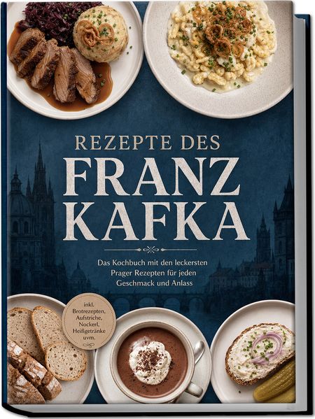 Cover von Rezepte des Franz Kafka: Das Kochbuch mit den leckersten Prager Rezepten für jeden Geschmack und Anlass – inkl. Brotrezepten, Aufstriche, Nockerl, Heißgetränke uvm