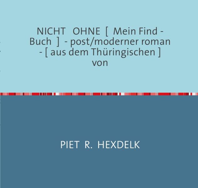 Cover von Experimentelle Kurzromane von Piet R.Hexdelk / NICHT   OHNE  [  Mein Find – Buch  ]  – post/moderner roman  – [ aus dem Thüringischen ]                        von