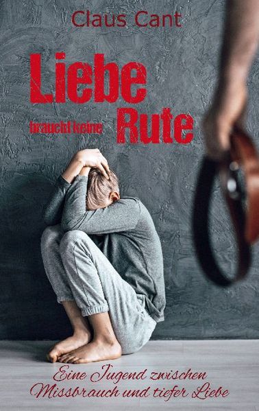 Cover von Liebe braucht keine Rute: Eine Jugend zwischen Missbrauch und tiefer Liebe