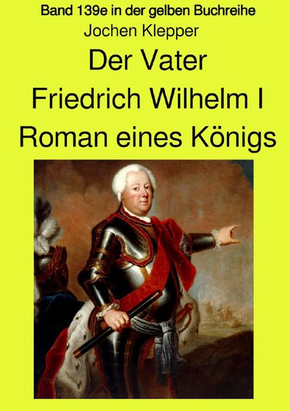 Cover von gelbe Buchreihe / Der Vater – Friedrich Wilhelm I – Roman eines Königs – Band 139e Teil 2 in der gelben Buchreihe bei Jürgen Ruszkowski – Farbversion