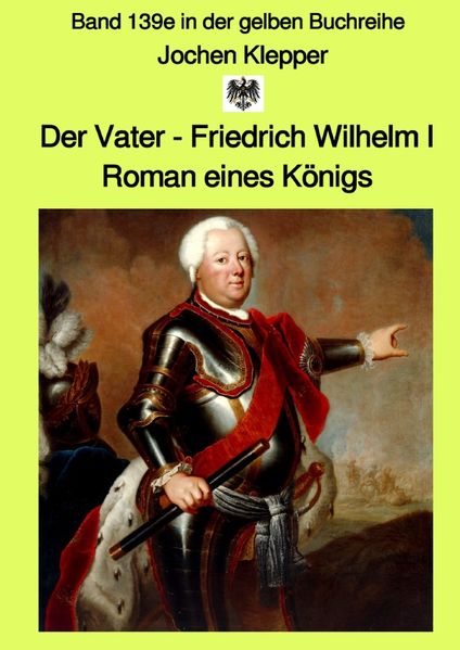Cover von gelbe Buchreihe / Der Vater – Friedrich Wilhelm I – Roman eines Königs – Band 139e – Gesamtausgabe Farbe – in der gelben Buchreihe bei Jürgen Ruszkowski