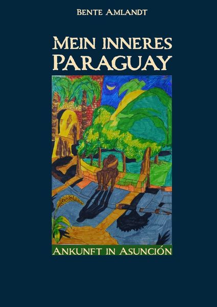 Cover von Mein inneres Paraguay/Mein inneres Paraguay, Band 1, Ankunft in Asunción (Hardcover)