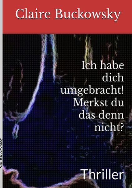 Cover von Ich habe Dich umgebracht! Merkst du das denn nicht?