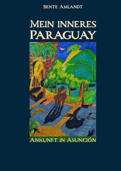 Cover von Mein inneres Paraguay, Band 1, Ankunft in Asunción (Hardcover)