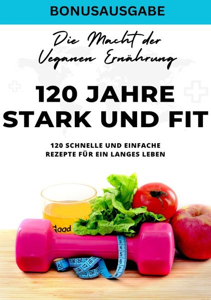 Cover von 120 Jahre Stark und Fit Die Macht der Veganen Ernährung – 120 schnelle und einfache Rezepte für ein langes LEBEN – SONDERAUSGABE