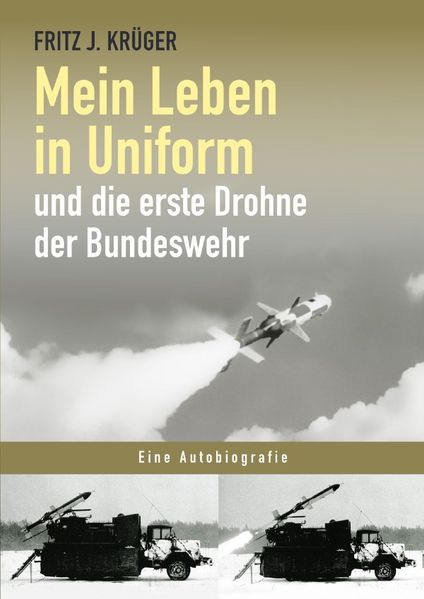 Cover von Fritz J. Krüger berichtet in drei Teilbiografien über sein bewegtes halbes Leben./Mein Leben in Uniform und die erste Drohne der Bundeswehr