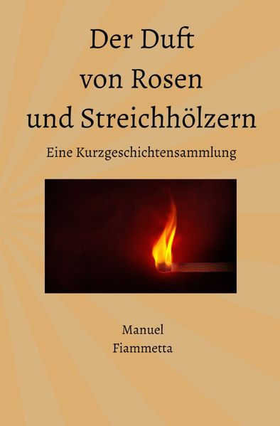 Cover von Der Duft von Rosen und Streichhölzern – Eine Kurzgeschichtensammlung