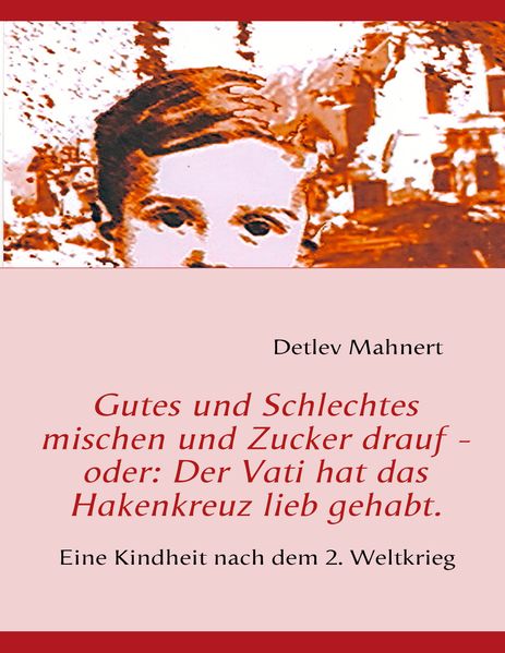 Cover von Gutes und Schlechtes mischen und Zucker drauf – oder: Der Vati hat das Hakenkreuz lieb gehabt.