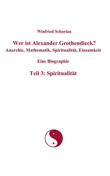 Cover von Wer ist Alexander Grothendieck? Anarchie, Mathematik, Spiritualität, Einsamkeit Eine Biographie Teil 3: Spiritualität