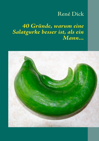 Cover von 40 Gründe, warum eine Salatgurke besser ist, als ein Mann…
