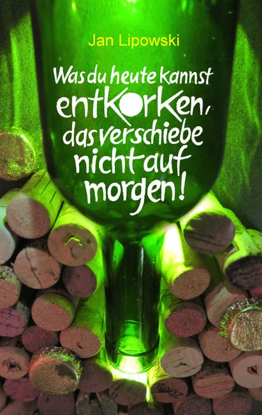 Cover von Was du heute kannst entkorken, das verschiebe nicht auf morgen