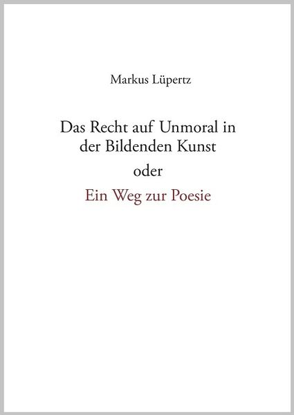 Cover von Das Recht auf Unmoral in der Bildenden Kunst oder ein Weg zur Poesie