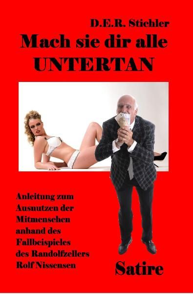 Cover von Mach sie dir alle Untertan – Anleitung zum Ausnutzen der Mitmenschen anhand des Fallbeispieles des Randolfzellers Rolf Nissensen – Satire