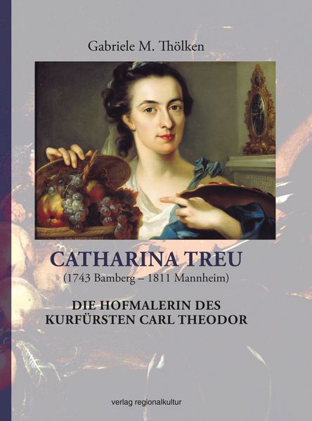 Cover von Catharina Treu (1743 Bamberg – 1811 Mannheim) Die Hofmalerin des Kurfürsten Carl Theodor