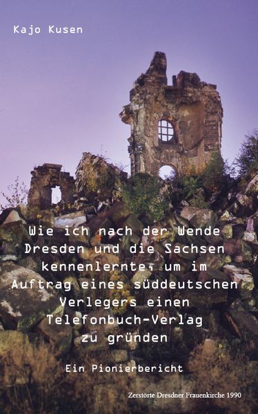 Cover von Wie ich nach der Wende Dresden und die Sachsen kennenlernte, um im Auftrag eines süddeutschen Verlegers einen Telefonbuch-Verlag zu gründen