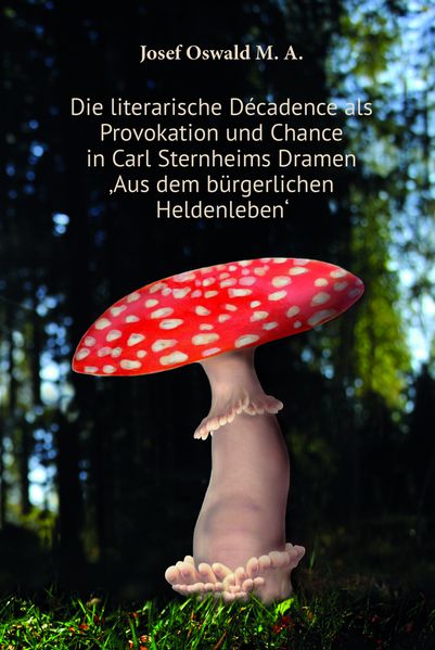 Cover von Die literarische Décadence als Provokation und Chance in Carl Sternheims Dramen ‚Aus dem bürgerlichen Heldenleben‘